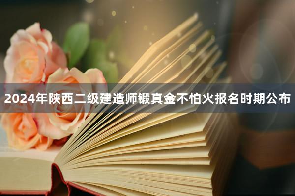 2024年陕西二级建造师锻真金不怕火报名时期公布