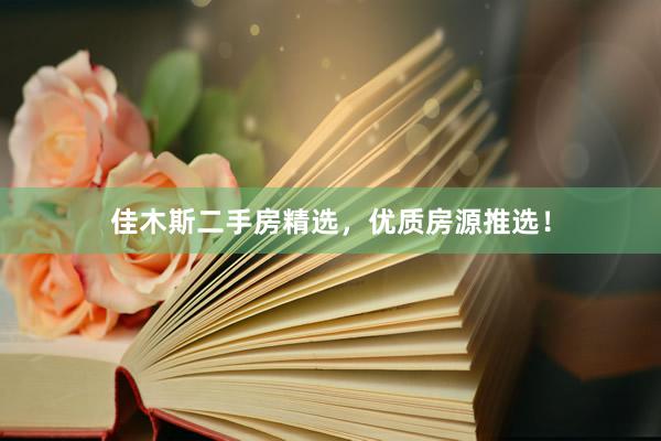 佳木斯二手房精选，优质房源推选！