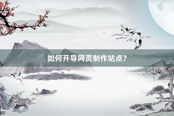 如何开导网页制作站点？