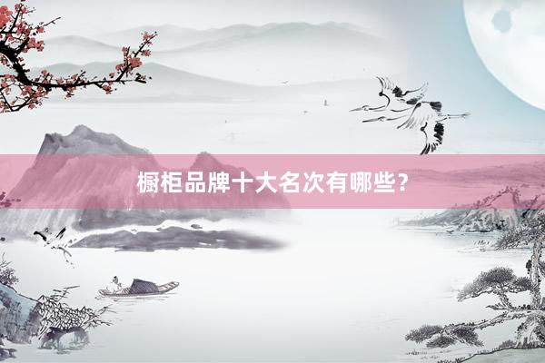 橱柜品牌十大名次有哪些？