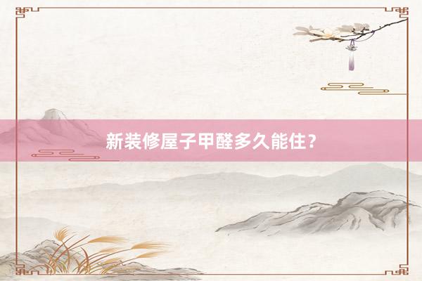 新装修屋子甲醛多久能住？