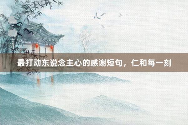 最打动东说念主心的感谢短句，仁和每一刻