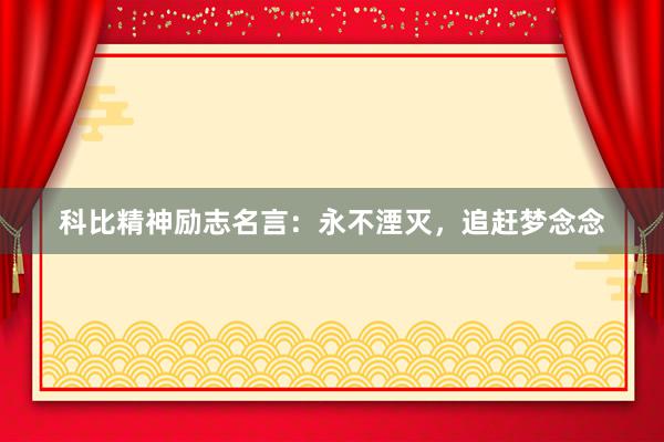 科比精神励志名言：永不湮灭，追赶梦念念
