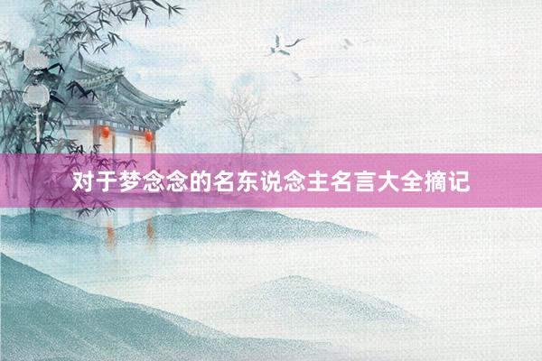 对于梦念念的名东说念主名言大全摘记