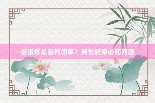 蛋蛋疼是若何回事？男性健康必知问题