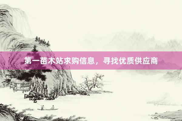 第一苗木站求购信息，寻找优质供应商