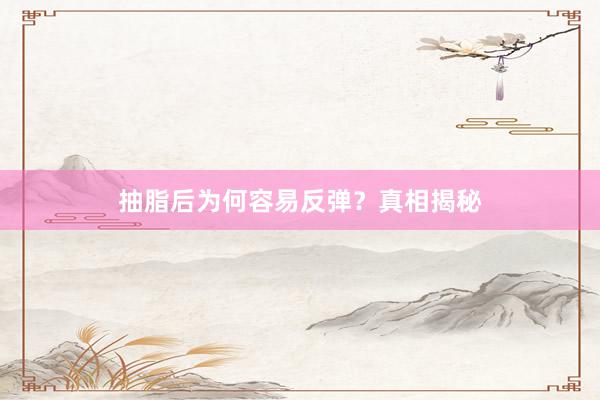 抽脂后为何容易反弹？真相揭秘