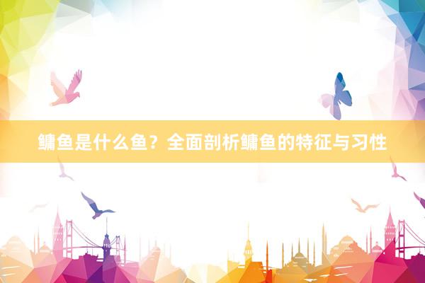 鳙鱼是什么鱼？全面剖析鳙鱼的特征与习性
