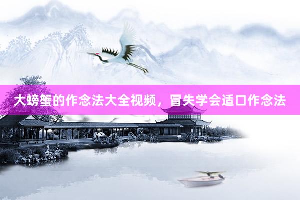大螃蟹的作念法大全视频，冒失学会适口作念法