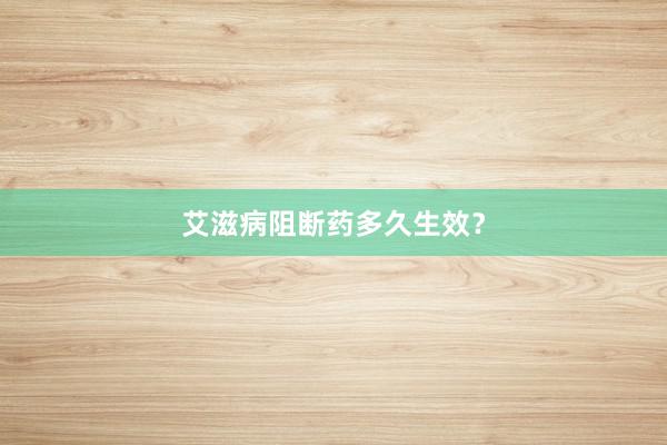 艾滋病阻断药多久生效？