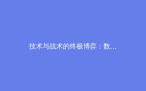技术与战术的终极博弈：数据革命如何重塑现代体育竞技格局 - 4