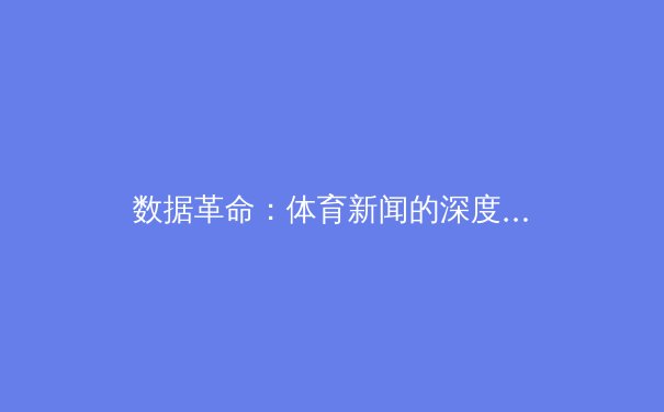 数据革命：体育新闻的深度解析与未来趋势